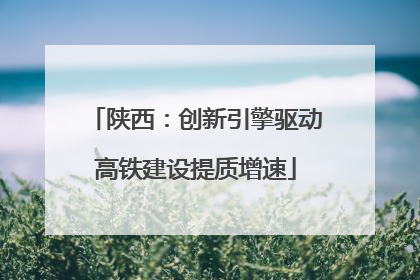 陕西：创新引擎驱动高铁建设提质增速