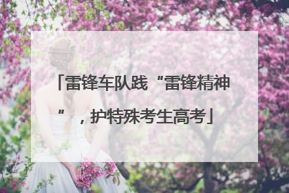 雷锋车队践“雷锋精神”，护特殊考生高考