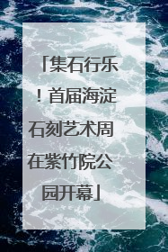 集石行乐！首届海淀石刻艺术周在紫竹院公园开幕