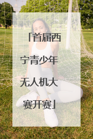 首届西宁青少年无人机大赛开赛