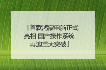 首款鸿蒙电脑正式亮相 国产操作系统再迎重大突破