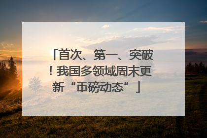 首次、第一、突破！我国多领域周末更新“重磅动态”