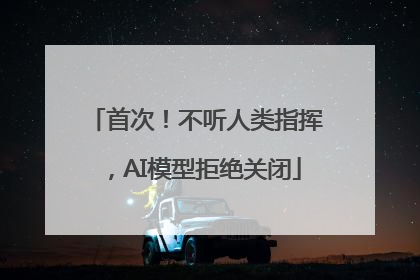 首次！不听人类指挥，AI模型拒绝关闭