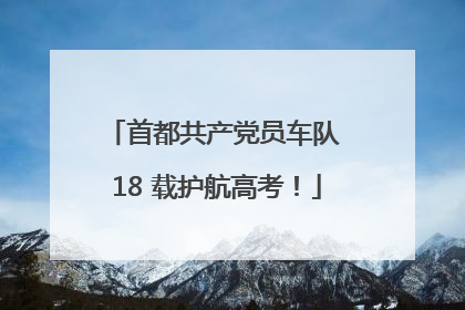 首都共产党员车队 18 载护航高考！