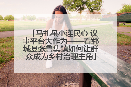 马扎虽小连民心 议事平台大作为——看郓城县张鲁集镇如何让群众成为乡村治理主角