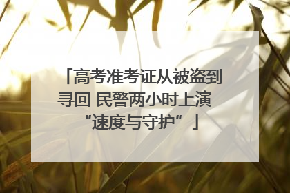 高考准考证从被盗到寻回 民警两小时上演 “速度与守护”