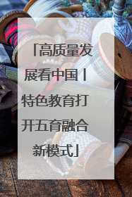 高质量发展看中国丨特色教育打开五育融合新模式