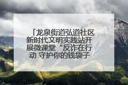 龙泉街道弘道社区新时代文明实践站开展微课堂“反诈在行动 守护你的钱袋子”反诈宣讲活动