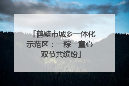 鹤壁市城乡一体化示范区：一粽一童心 双节共缤纷