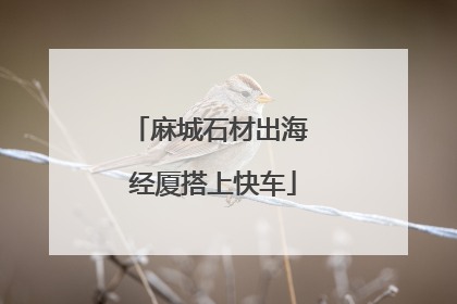 麻城石材出海 经厦搭上快车