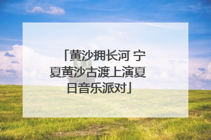 黄沙拥长河 宁夏黄沙古渡上演夏日音乐派对
