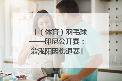 （体育）羽毛球——印尼公开赛：翁泓阳因伤退赛