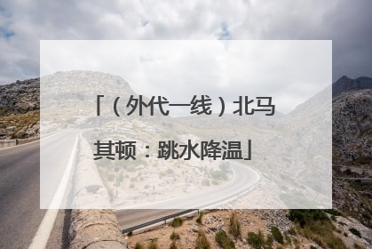 （外代一线）北马其顿：跳水降温
