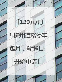 120元/月！杭州道路停车包月，6月6日开始申请