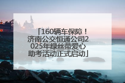 160辆车保障！济南公交恒通公司2025年绿丝带爱心助考活动正式启动