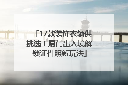 17款装饰衣领供挑选！厦门出入境解锁证件照新玩法