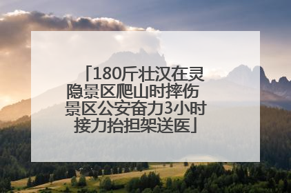 180斤壮汉在灵隐景区爬山时摔伤 景区公安奋力3小时接力抬担架送医