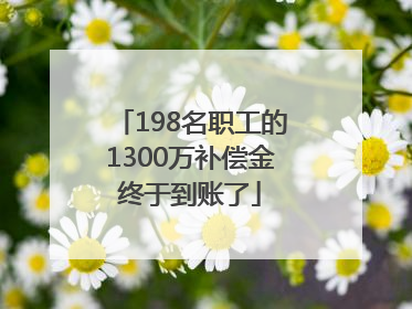 198名职工的1300万补偿金终于到账了