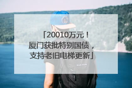 20010万元！厦门获批特别国债，支持老旧电梯更新