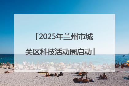 2025年兰州市城关区科技活动周启动