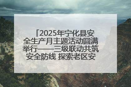 2025年宁化县安全生产月主题活动圆满举行——三级联动共筑安全防线 探索老区安全发展新路径