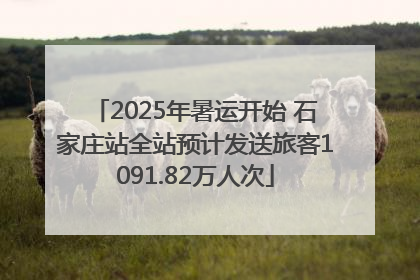 2025年暑运开始 石家庄站全站预计发送旅客1091.82万人次