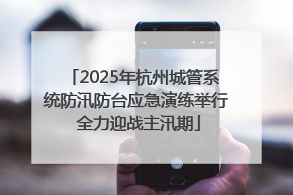 2025年杭州城管系统防汛防台应急演练举行 全力迎战主汛期