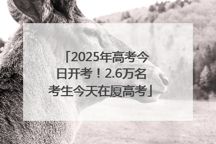2025年高考今日开考！2.6万名考生今天在厦高考