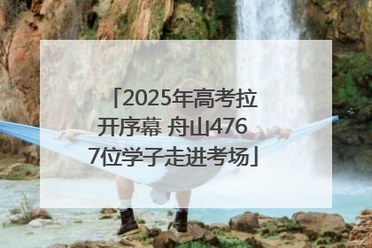 2025年高考拉开序幕 舟山4767位学子走进考场