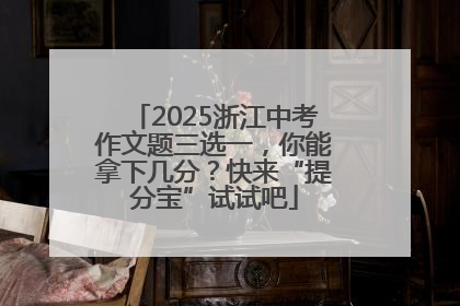 2025浙江中考作文题三选一，你能拿下几分？快来“提分宝”试试吧