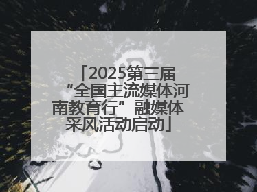 2025第三届“全国主流媒体河南教育行”融媒体采风活动启动