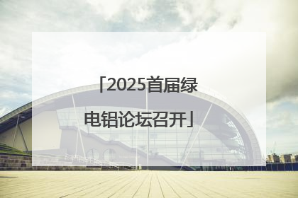2025首届绿电铝论坛召开