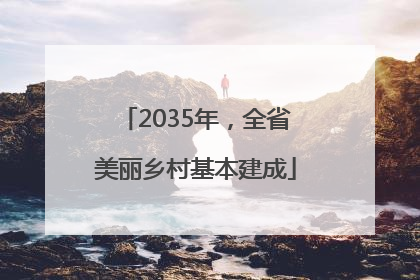 2035年，全省美丽乡村基本建成