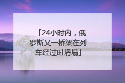 24小时内，俄罗斯又一桥梁在列车经过时坍塌