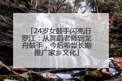 24岁女鼓手闪亮汨罗江：从舞蹈老师到龙舟鼓手，今后希望长期推广家乡文化