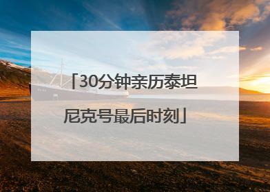 30分钟亲历泰坦尼克号最后时刻