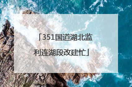 351国道湖北监利连湖段改建忙