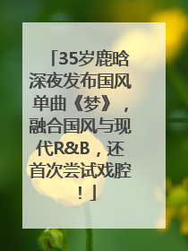 35岁鹿晗深夜发布国风单曲《梦》，融合国风与现代R&B，还首次尝试戏腔！