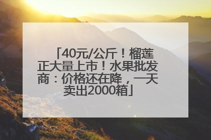 40元/公斤！榴莲正大量上市！水果批发商：价格还在降，一天卖出2000箱