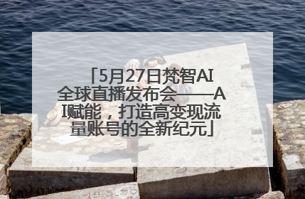 5月27日梵智AI全球直播发布会——AI赋能，打造高变现流量账号的全新纪元