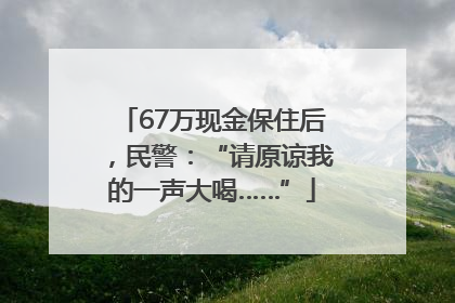 67万现金保住后，民警：“请原谅我的一声大喝……”