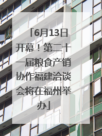 6月13日开幕！第二十一届粮食产销协作福建洽谈会将在福州举办