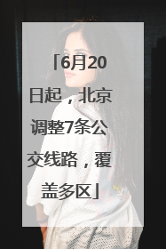 6月20日起，北京调整7条公交线路，覆盖多区