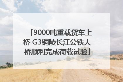 9000吨重载货车上桥 G3铜陵长江公铁大桥顺利完成荷载试验