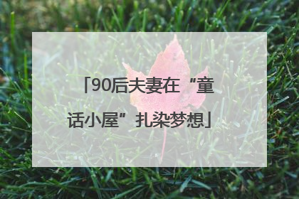 90后夫妻在“童话小屋”扎染梦想