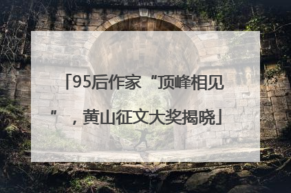 95后作家“顶峰相见”，黄山征文大奖揭晓