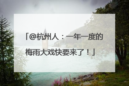 @杭州人：一年一度的梅雨大戏快要来了！