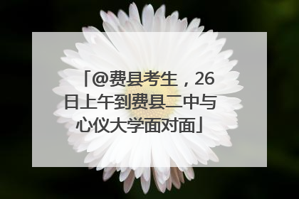 @费县考生，26日上午到费县二中与心仪大学面对面