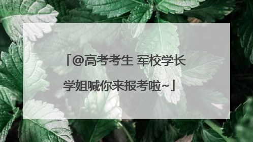 @高考考生 军校学长学姐喊你来报考啦~
