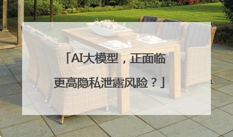 AI大模型，正面临更高隐私泄露风险？